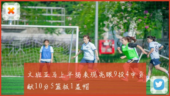 文班亚马上半场表现亮眼9投4中贡献10分5篮板1盖帽