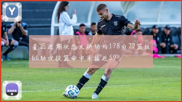 奎因近期状态火热场均178分72篮板66助攻投篮命中率接近59