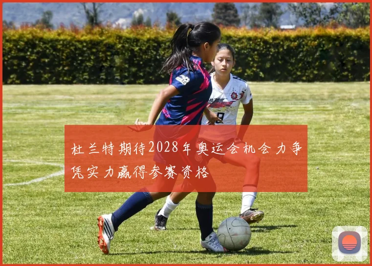 杜兰特期待2028年奥运会机会力争凭实力赢得参赛资格