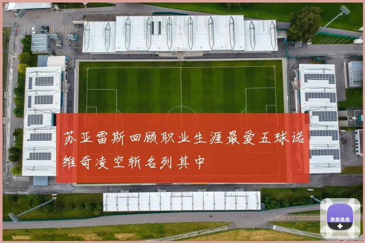 苏亚雷斯回顾职业生涯最爱五球诺维奇凌空斩名列其中