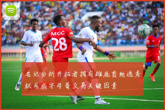 名记分析开拓者拥有雄鹿首轮选秀权或成字母哥交易关键因素