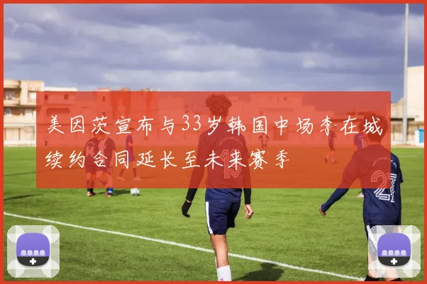 美因茨宣布与33岁韩国中场李在城续约合同延长至未来赛季