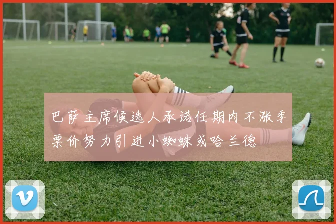 巴萨主席候选人承诺任期内不涨季票价努力引进小蜘蛛或哈兰德