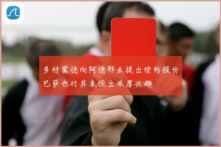 多特蒙德向阿德耶米提出续约报价巴萨也对其表现出浓厚兴趣