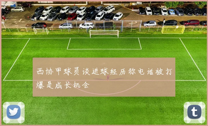西协甲球员谈进球经历称电话被打爆是成长机会