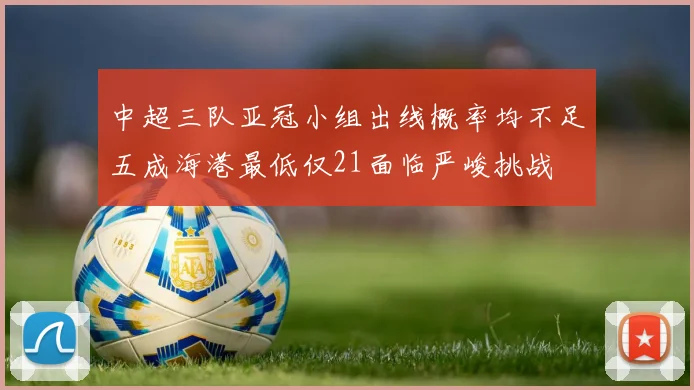 中超三队亚冠小组出线概率均不足五成海港最低仅21面临严峻挑战