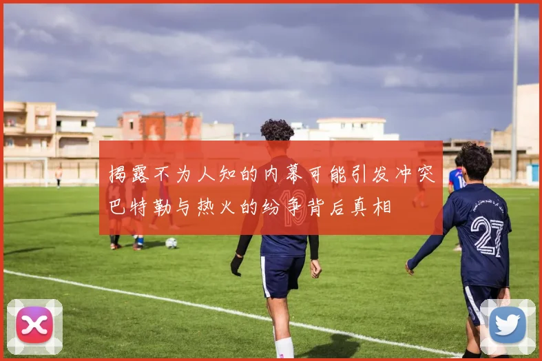 揭露不为人知的内幕可能引发冲突巴特勒与热火的纷争背后真相