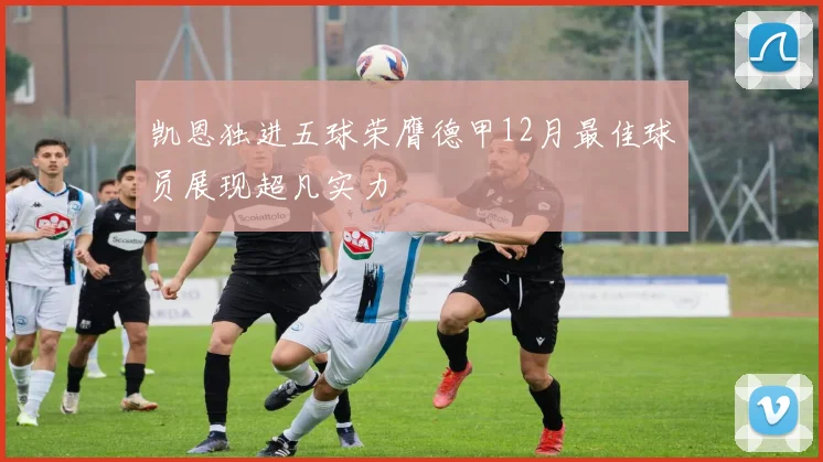 凯恩独进五球荣膺德甲12月最佳球员展现超凡实力