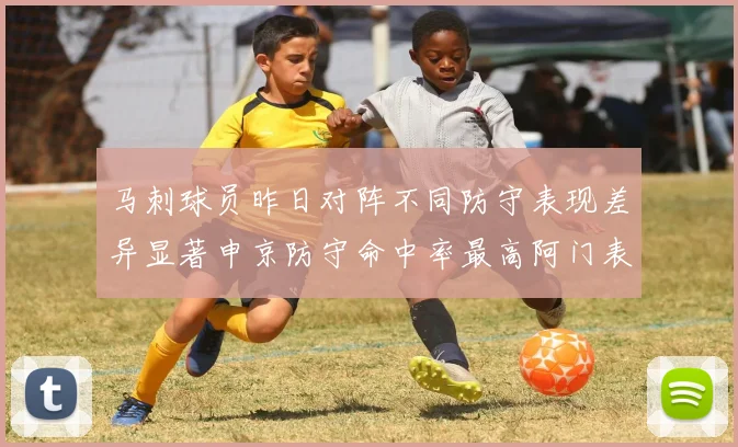马刺球员昨日对阵不同防守表现差异显著申京防守命中率最高阿门表现低迷
