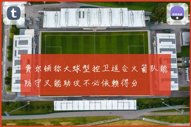费尔顿称大球型控卫适合火箭队能防守又能助攻不必依赖得分