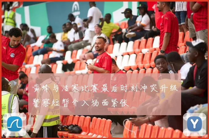 黄蜂与活塞比赛最后时刻冲突升级警察短暂介入场面紧张