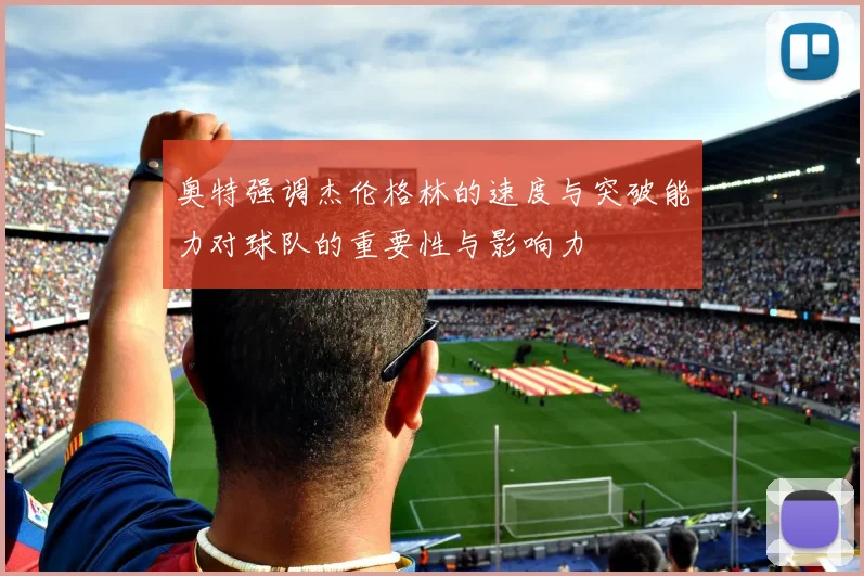 奥特强调杰伦格林的速度与突破能力对球队的重要性与影响力