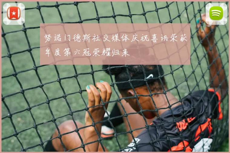 努诺门德斯社交媒体庆祝喜讯荣获年度第六冠荣耀归来