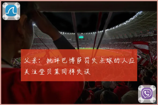 父亲：批评巴博萨罚失点球的人应关注登贝莱同样失误