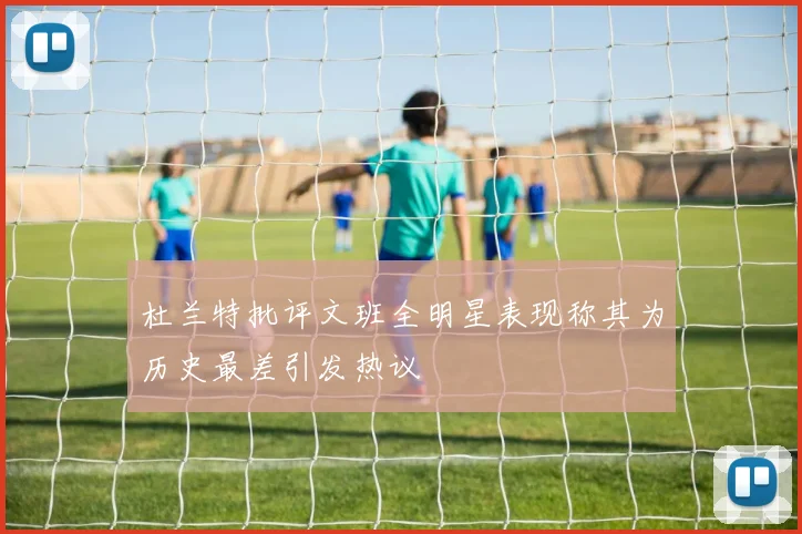 杜兰特批评文班全明星表现称其为历史最差引发热议