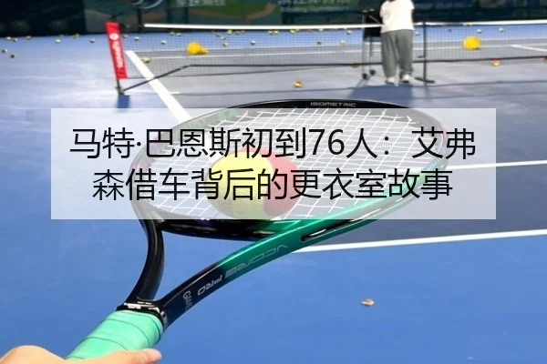 马特·巴恩斯初到76人:艾弗森借车背后的更衣室故事